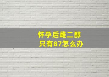 怀孕后雌二醇只有87怎么办