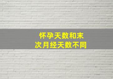 怀孕天数和末次月经天数不同