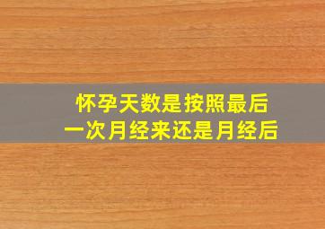 怀孕天数是按照最后一次月经来还是月经后