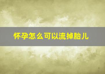 怀孕怎么可以流掉胎儿