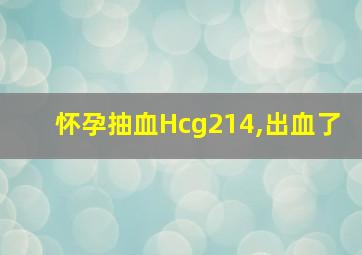 怀孕抽血Hcg214,出血了