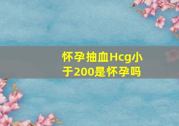 怀孕抽血Hcg小于200是怀孕吗