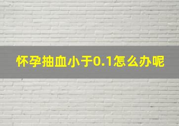 怀孕抽血小于0.1怎么办呢