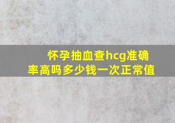 怀孕抽血查hcg准确率高吗多少钱一次正常值