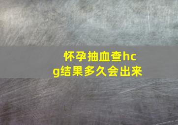 怀孕抽血查hcg结果多久会出来