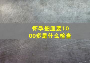 怀孕抽血要1000多是什么检查