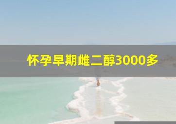 怀孕早期雌二醇3000多