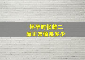 怀孕时候雌二醇正常值是多少