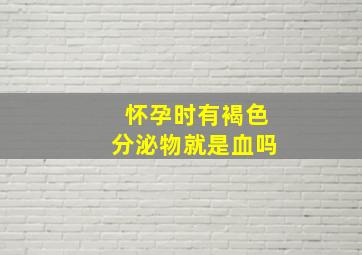 怀孕时有褐色分泌物就是血吗