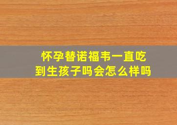 怀孕替诺福韦一直吃到生孩子吗会怎么样吗