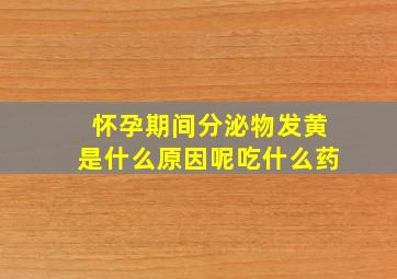 怀孕期间分泌物发黄是什么原因呢吃什么药