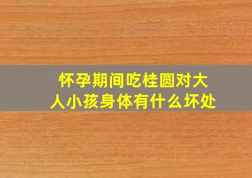 怀孕期间吃桂圆对大人小孩身体有什么坏处