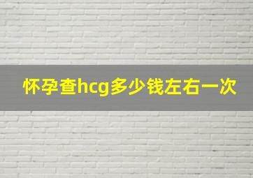 怀孕查hcg多少钱左右一次