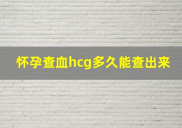 怀孕查血hcg多久能查出来