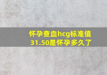 怀孕查血hcg标准值31.50是怀孕多久了