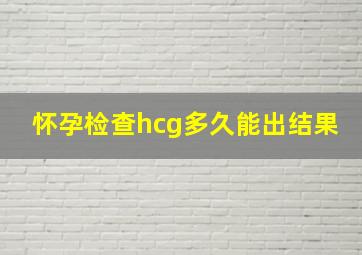 怀孕检查hcg多久能出结果