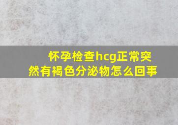 怀孕检查hcg正常突然有褐色分泌物怎么回事