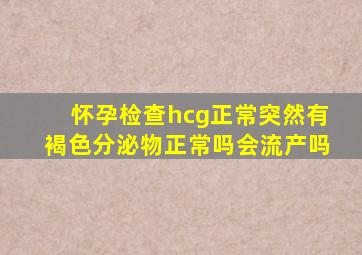 怀孕检查hcg正常突然有褐色分泌物正常吗会流产吗