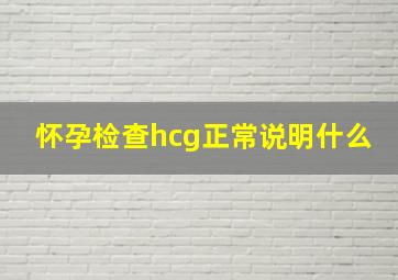 怀孕检查hcg正常说明什么