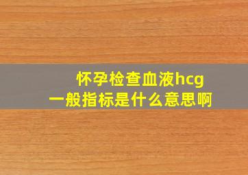 怀孕检查血液hcg一般指标是什么意思啊