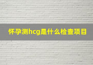 怀孕测hcg是什么检查项目