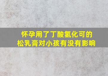 怀孕用了丁酸氢化可的松乳膏对小孩有没有影响