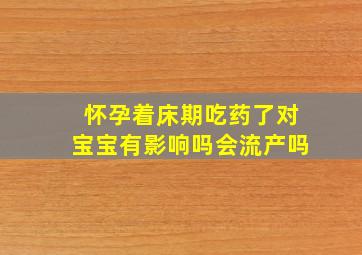 怀孕着床期吃药了对宝宝有影响吗会流产吗