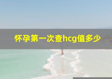 怀孕第一次查hcg值多少