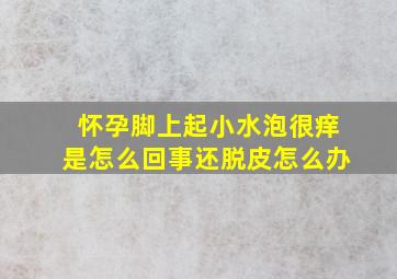 怀孕脚上起小水泡很痒是怎么回事还脱皮怎么办