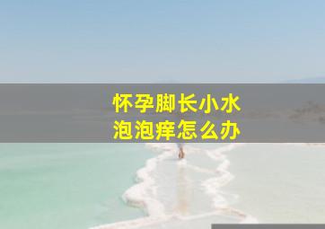 怀孕脚长小水泡泡痒怎么办