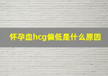 怀孕血hcg偏低是什么原因