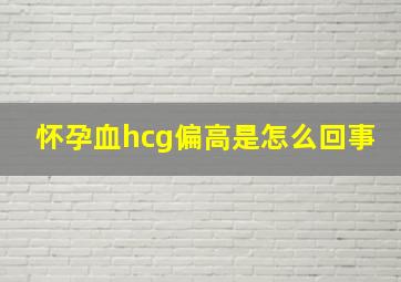 怀孕血hcg偏高是怎么回事