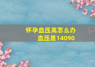 怀孕血压高怎么办血压是14090