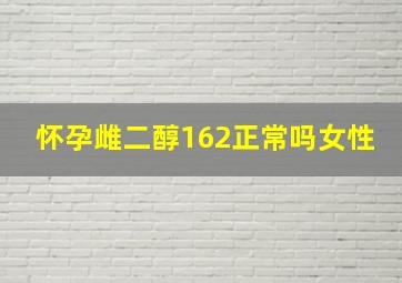 怀孕雌二醇162正常吗女性