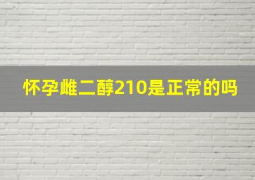 怀孕雌二醇210是正常的吗