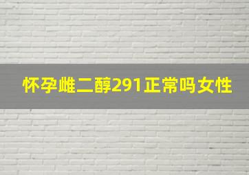 怀孕雌二醇291正常吗女性