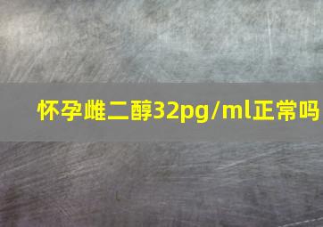 怀孕雌二醇32pg/ml正常吗