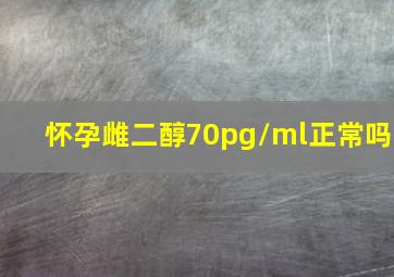 怀孕雌二醇70pg/ml正常吗