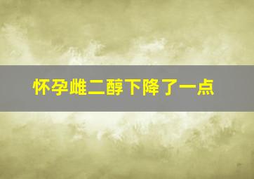 怀孕雌二醇下降了一点