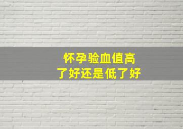 怀孕验血值高了好还是低了好