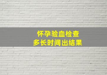 怀孕验血检查多长时间出结果