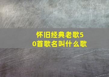 怀旧经典老歌50首歌名叫什么歌