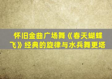 怀旧金曲广场舞《春天蝴蝶飞》经典的旋律与水兵舞更塔