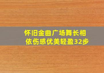 怀旧金曲广场舞长相依伤感优美轻盈32步