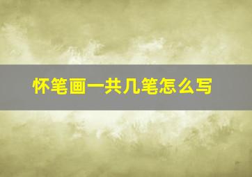 怀笔画一共几笔怎么写