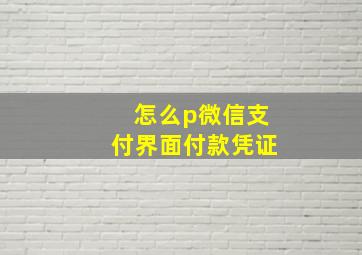 怎么p微信支付界面付款凭证