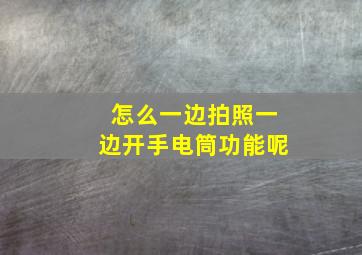 怎么一边拍照一边开手电筒功能呢