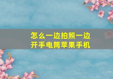 怎么一边拍照一边开手电筒苹果手机