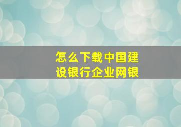 怎么下载中国建设银行企业网银