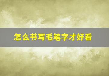 怎么书写毛笔字才好看